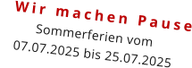 Wir machen Pause Sommerferien vom  07.07.2025 bis 25.07.2025