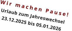 Wir machen Pause!  Urlaub zum Jahreswechsel 23.12.2025 bis 05.01.2026