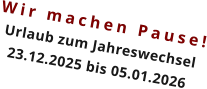 Wir machen Pause! Urlaub zum Jahreswechsel 23.12.2025 bis 05.01.2026